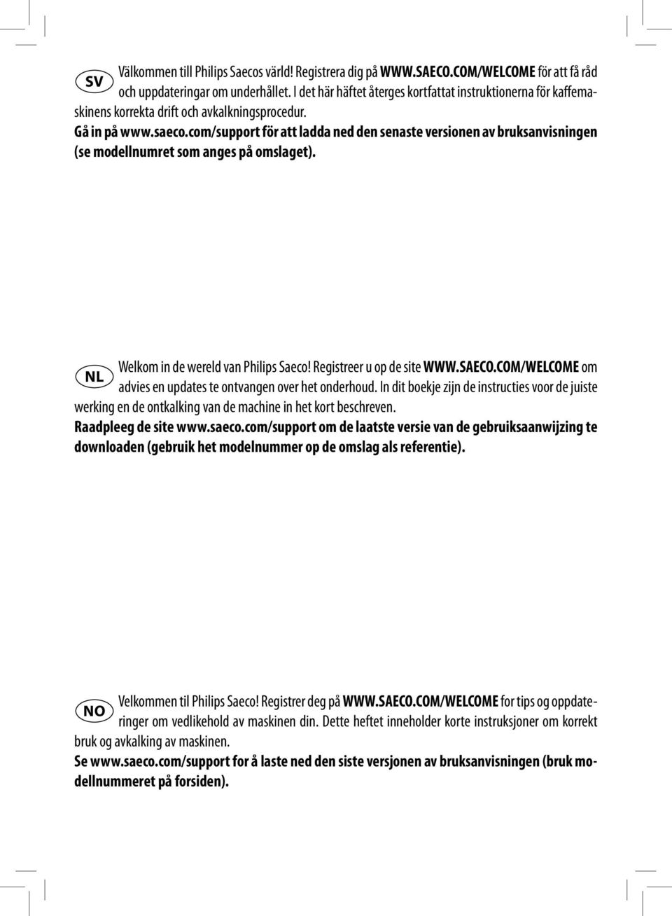 com/support för att ladda ned den senaste versionen av bruksanvisningen (se modellnumret som anges på omslaget). Welkom in de wereld van Philips Saeco! Registreer u op de site WWW.SAECO.