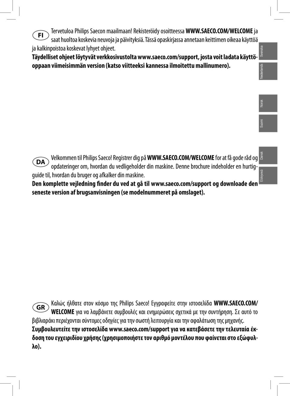 com/support, josta voit ladata käyttöoppaan viimeisimmän version (katso viitteeksi kannessa ilmoitettu mallinumero). Nederlands Svenska Suomi Norsk Velkommen til Philips Saeco! Registrer dig på WWW.