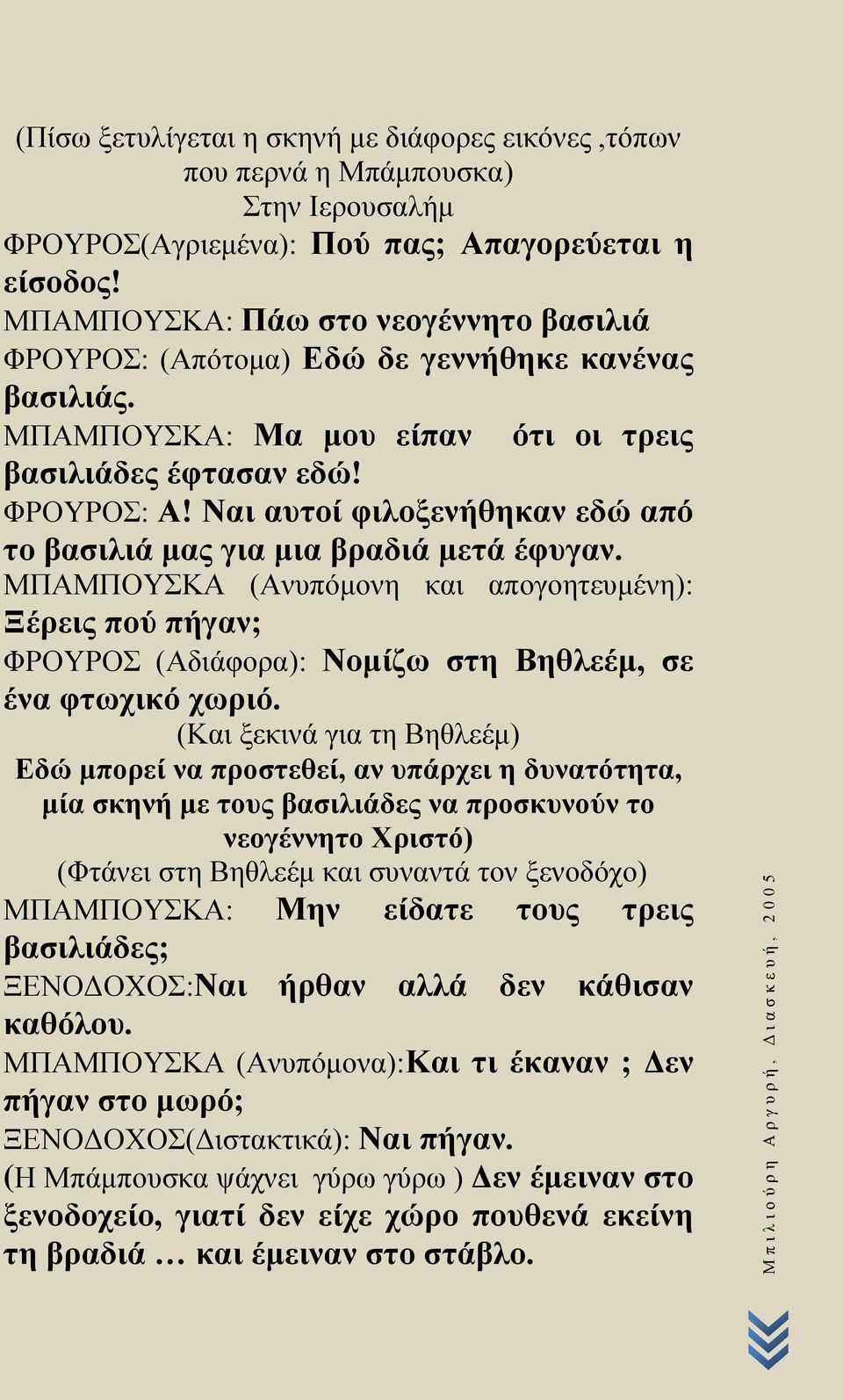 Ναι αυτοί φιλοξενήθηκαν εδώ από το βασιλιά μας για μια βραδιά μετά έφυγαν. ΜΠΑΜΠΟΥΣΚΑ (Ανυπόμονη και απογοητευμένη): Ξέρεις πού πήγαν; ΦΡΟΥΡΟΣ (Αδιάφορα): Νομίζω στη Βηθλεέμ, σε ένα φτωχικό χωριό.