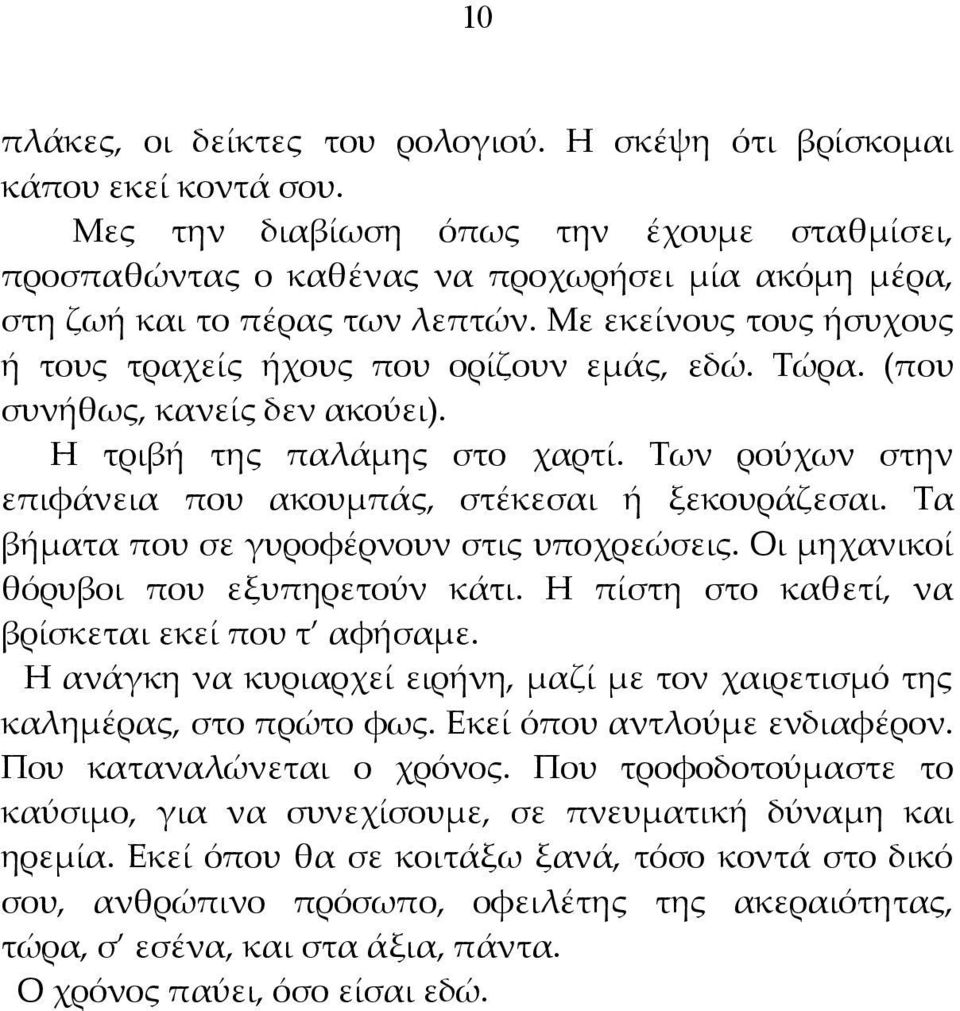 Τώρα. (που συνήθως, κανείς δεν ακούει). Η τριβή της παλάμης στο χαρτί. Των ρούχων στην επιφάνεια που ακουμπάς, στέκεσαι ή ξεκουράζεσαι. Τα βήματα που σε γυροφέρνουν στις υποχρεώσεις.