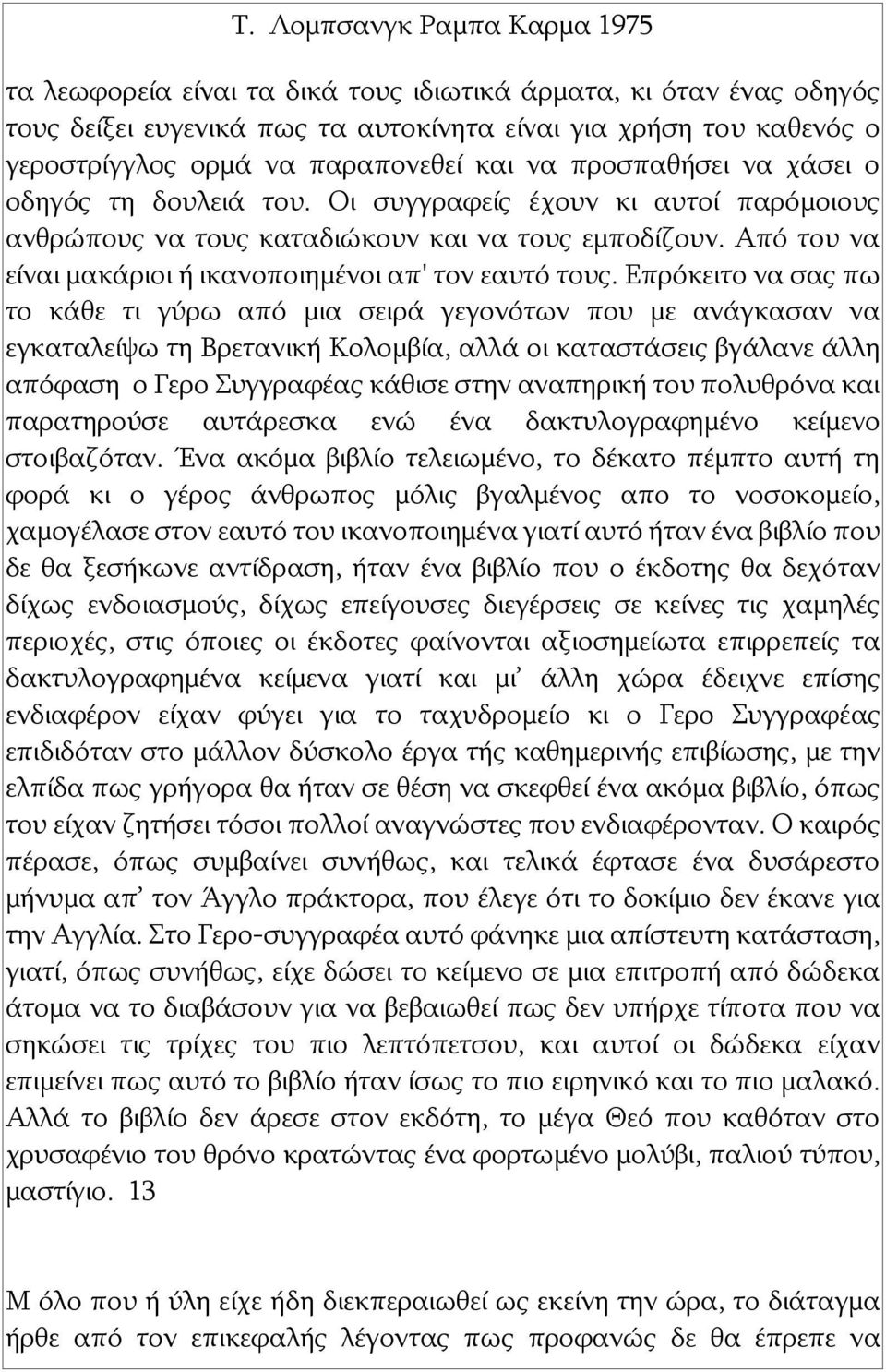 Επρόκειτο να σας πω το κάθε τι γύρω από μια σειρά γεγονότων που με ανάγκασαν να εγκαταλείψω τη Βρετανική Κολομβία, αλλά οι καταστάσεις βγάλανε άλλη απόφαση ο Γερο Συγγραφέας κάθισε στην αναπηρική του