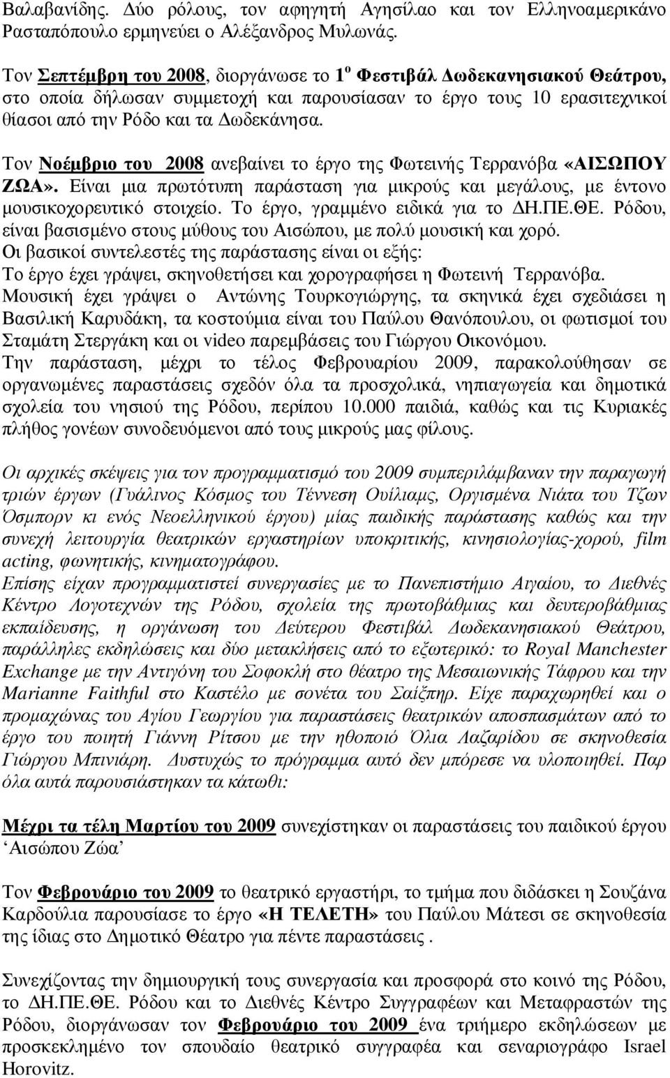 Τον Νοέµβριο του 2008 ανεβαίνει το έργο της Φωτεινής Τερρανόβα «ΑΙΣΩΠΟΥ ΖΩΑ». Είναι µια πρωτότυπη παράσταση για µικρούς και µεγάλους, µε έντονο µουσικοχορευτικό στοιχείο.