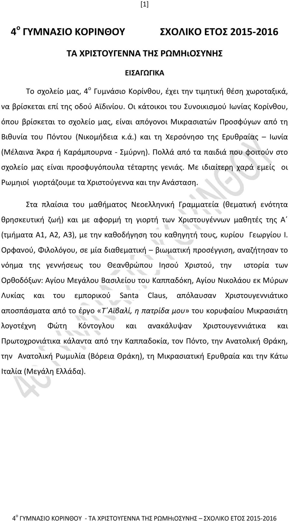 Πολλά από τα παιδιά που φοιτούν στο σχολείο μας είναι προσφυγόπουλα τέταρτης γενιάς. Με ιδιαίτερη χαρά εμείς οι Ρωμηιοί γιορτάζουμε τα Χριστούγεννα και την Ανάσταση.