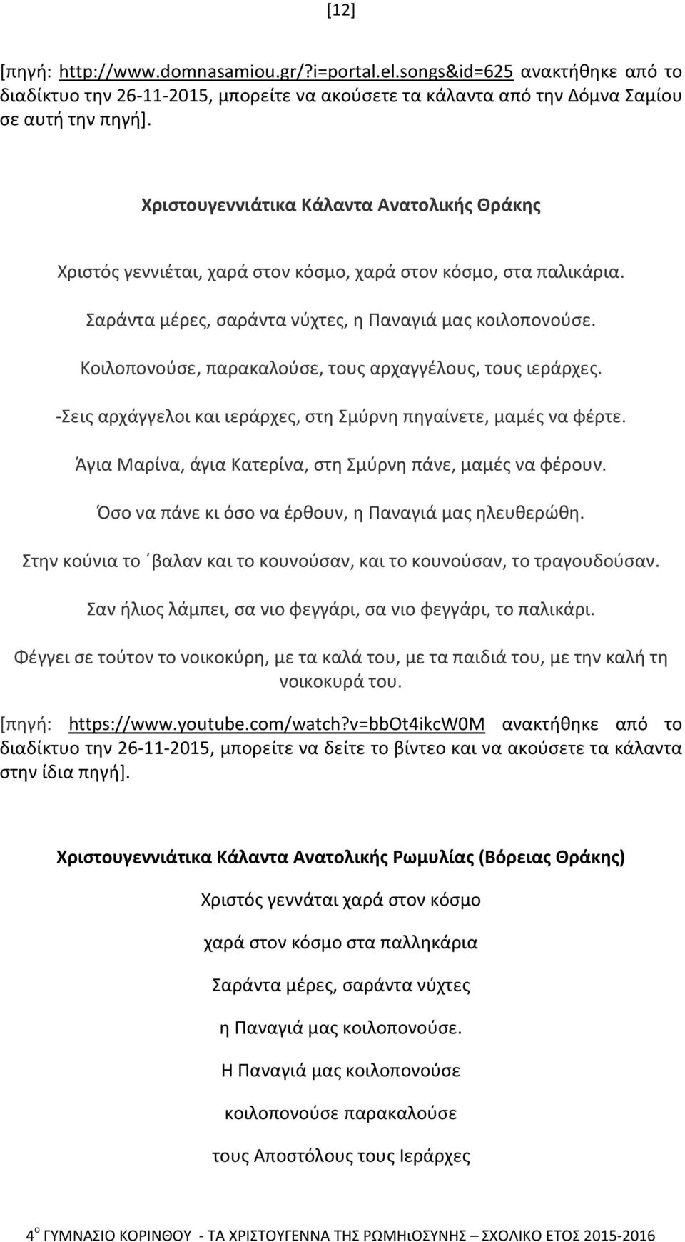 Κοιλοπονούσε, παρακαλούσε, τους αρχαγγέλους, τους ιεράρχες. -Σεις αρχάγγελοι και ιεράρχες, στη Σμύρνη πηγαίνετε, μαμές να φέρτε. Άγια Μαρίνα, άγια Κατερίνα, στη Σμύρνη πάνε, μαμές να φέρουν.