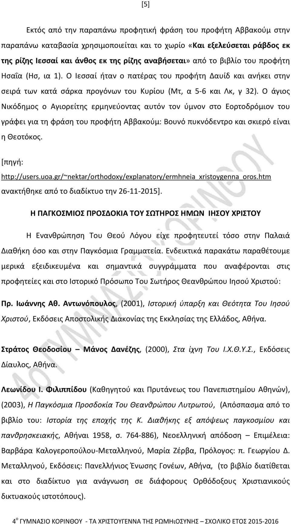 Ο άγιος Νικόδημος ο Αγιορείτης ερμηνεύοντας αυτόν τον ύμνον στο Εορτοδρόμιον του γράφει για τη φράση του προφήτη Αββακούμ: Βουνό πυκνόδεντρο και σκιερό είναι η Θεοτόκος. [πηγή: http://users.uoa.