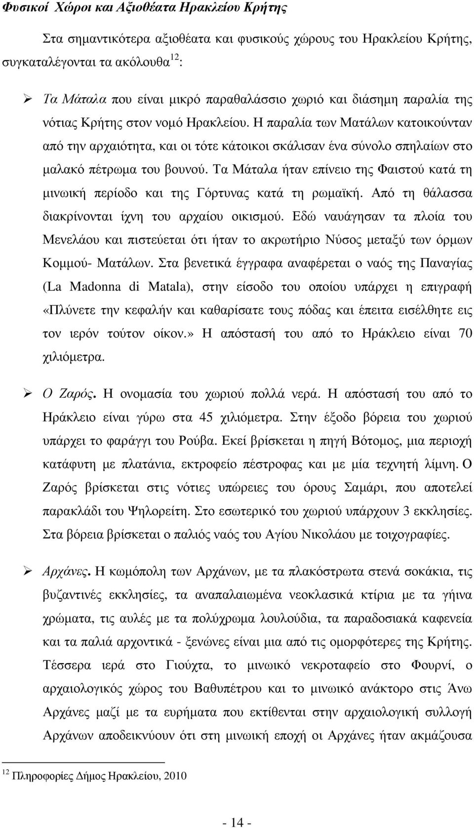 Τα Μάταλα ήταν επίνειο της Φαιστού κατά τη µινωική περίοδο και της Γόρτυνας κατά τη ρωµαϊκή. Από τη θάλασσα διακρίνονται ίχνη του αρχαίου οικισµού.