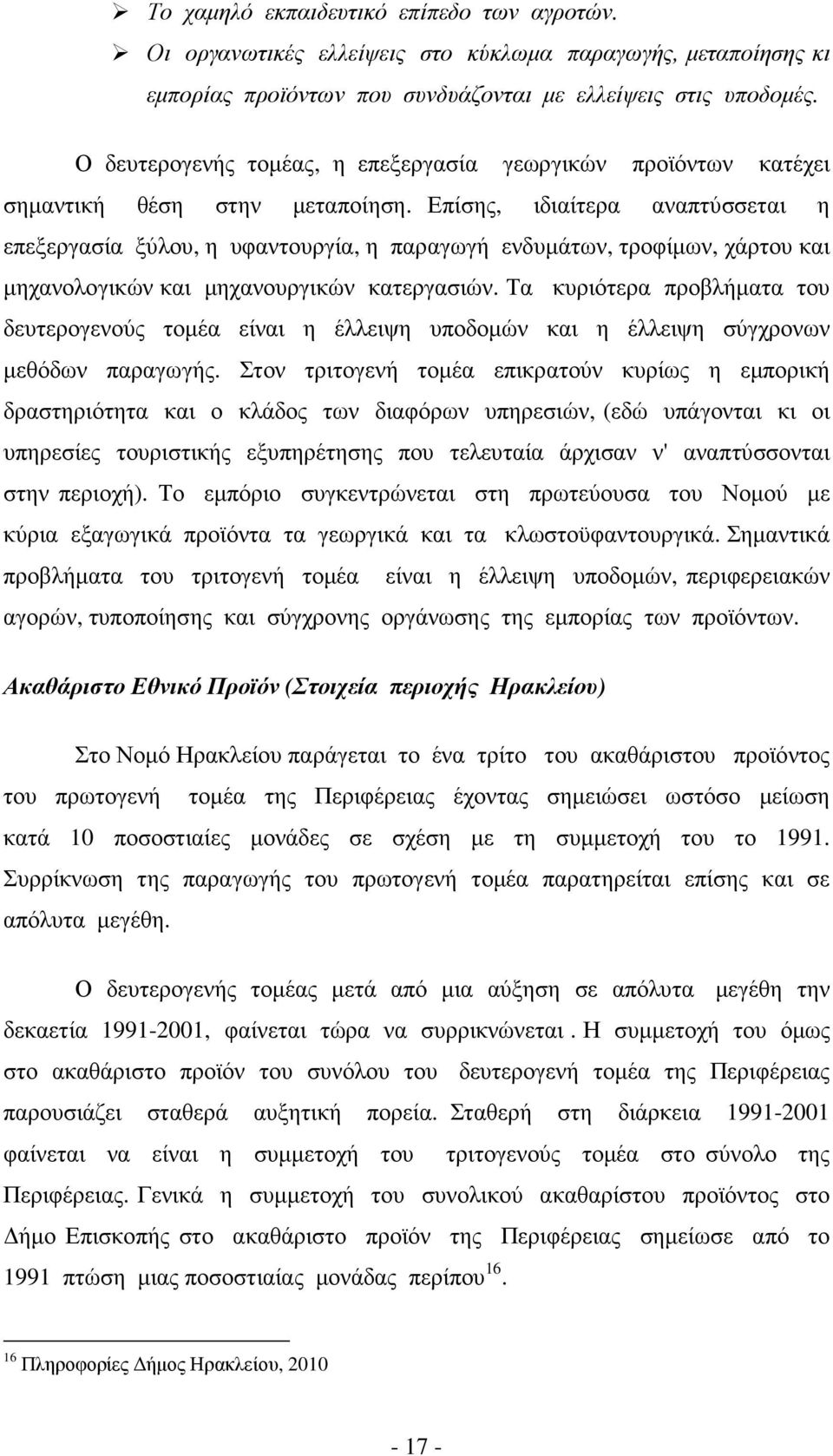 Επίσης, ιδιαίτερα αναπτύσσεται η επεξεργασία ξύλου, η υφαντουργία, η παραγωγή ενδυµάτων, τροφίµων, χάρτου και µηχανολογικών και µηχανουργικών κατεργασιών.