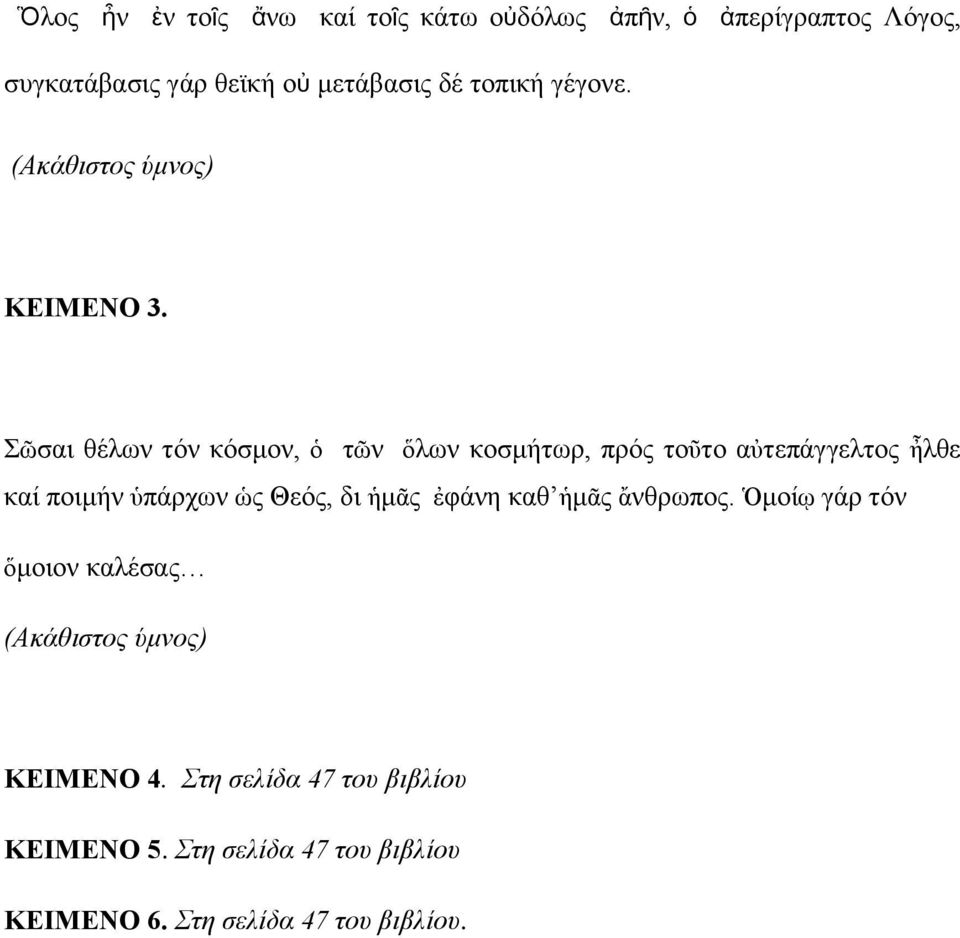 Σῶσαι θέλων τόν κόσμον, ὁ τῶν ὅλων κοσμήτωρ, πρός τοῦτο αὐτεπάγγελτος ἦλθε καί ποιμήν ὑπάρχων ὡς Θεός, δι ἡμᾶς