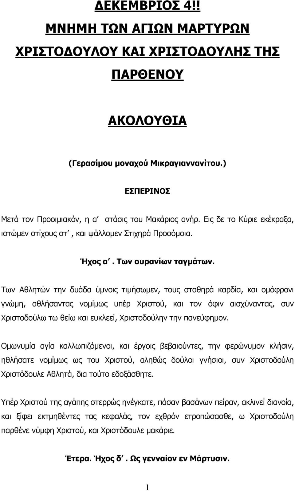 Των Αθλητών την δυάδα ύμνοις τιμήσωμεν, τους σταθηρά καρδία, και ομόφρονι γνώμη, αθλήσαντας νομίμως υπέρ Χριστού, και τον όφιν αισχύναντας, συν Χριστοδούλω τω θείω και ευκλεεί, Χριστοδούλην την