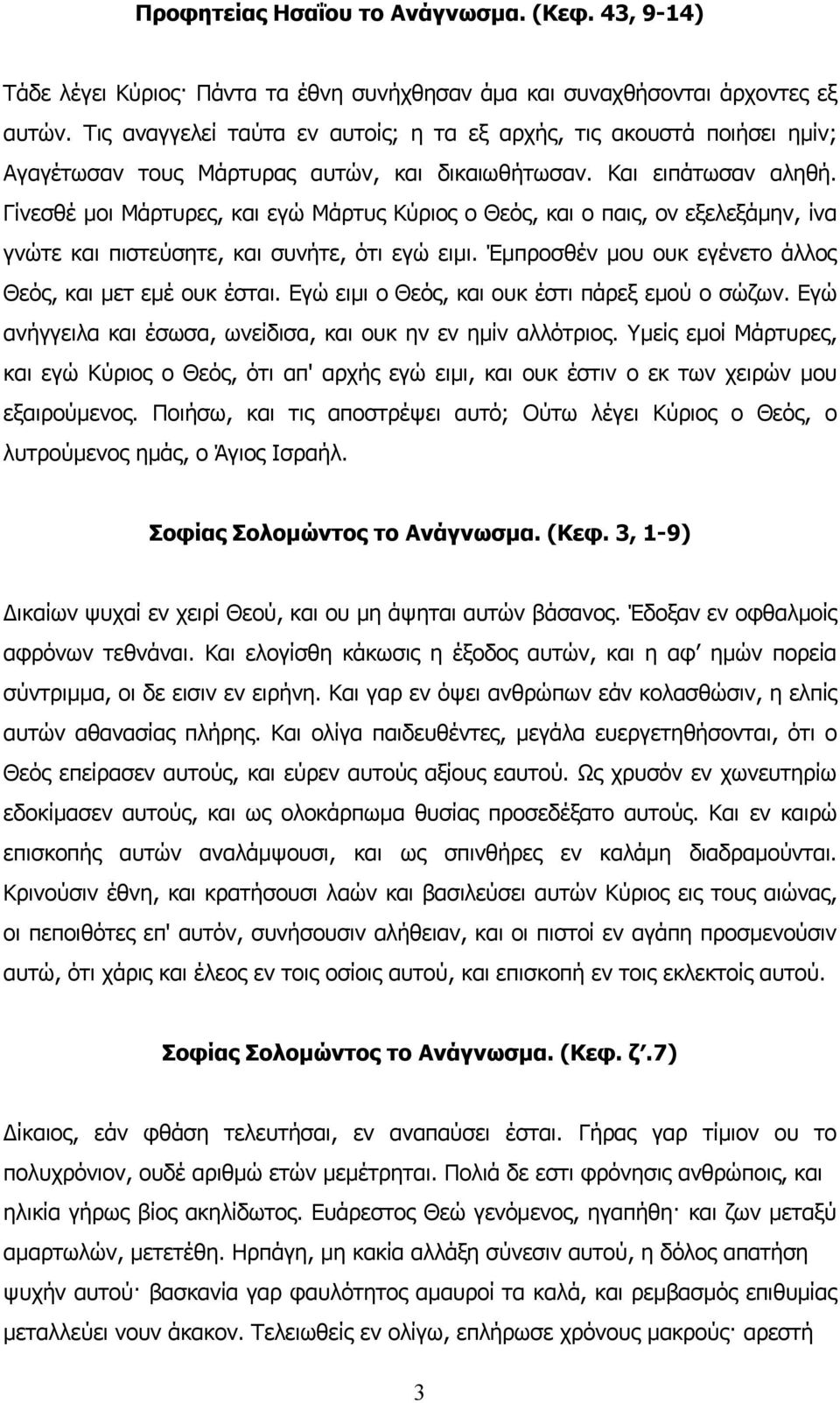 Γίνεσθέ μοι Μάρτυρες, και εγώ Μάρτυς Κύριος ο Θεός, και ο παις, ον εξελεξάμην, ίνα γνώτε και πιστεύσητε, και συνήτε, ότι εγώ ειμι. Έμπροσθέν μου ουκ εγένετο άλλος Θεός, και μετ εμέ ουκ έσται.