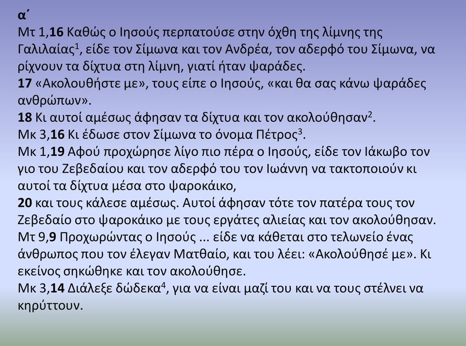 Μκ 1,19 Αφού προχώρησε λίγο πιο πέρα ο Ιησούς, είδε τον Ιάκωβο τον γιο του Ζεβεδαίου και τον αδερφό του τον Ιωάννη να τακτοποιούν κι αυτοί τα δίχτυα μέσα στο ψαροκάικο, 20 και τους κάλεσε αμέσως.