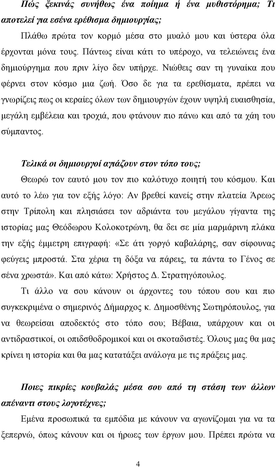 Όσο δε για τα ερεθίσματα, πρέπει να γνωρίζεις πως οι κεραίες όλων των δημιουργών έχουν υψηλή ευαισθησία, μεγάλη εμβέλεια και τροχιά, που φτάνουν πιο πάνω και από τα χάη του σύμπαντος.