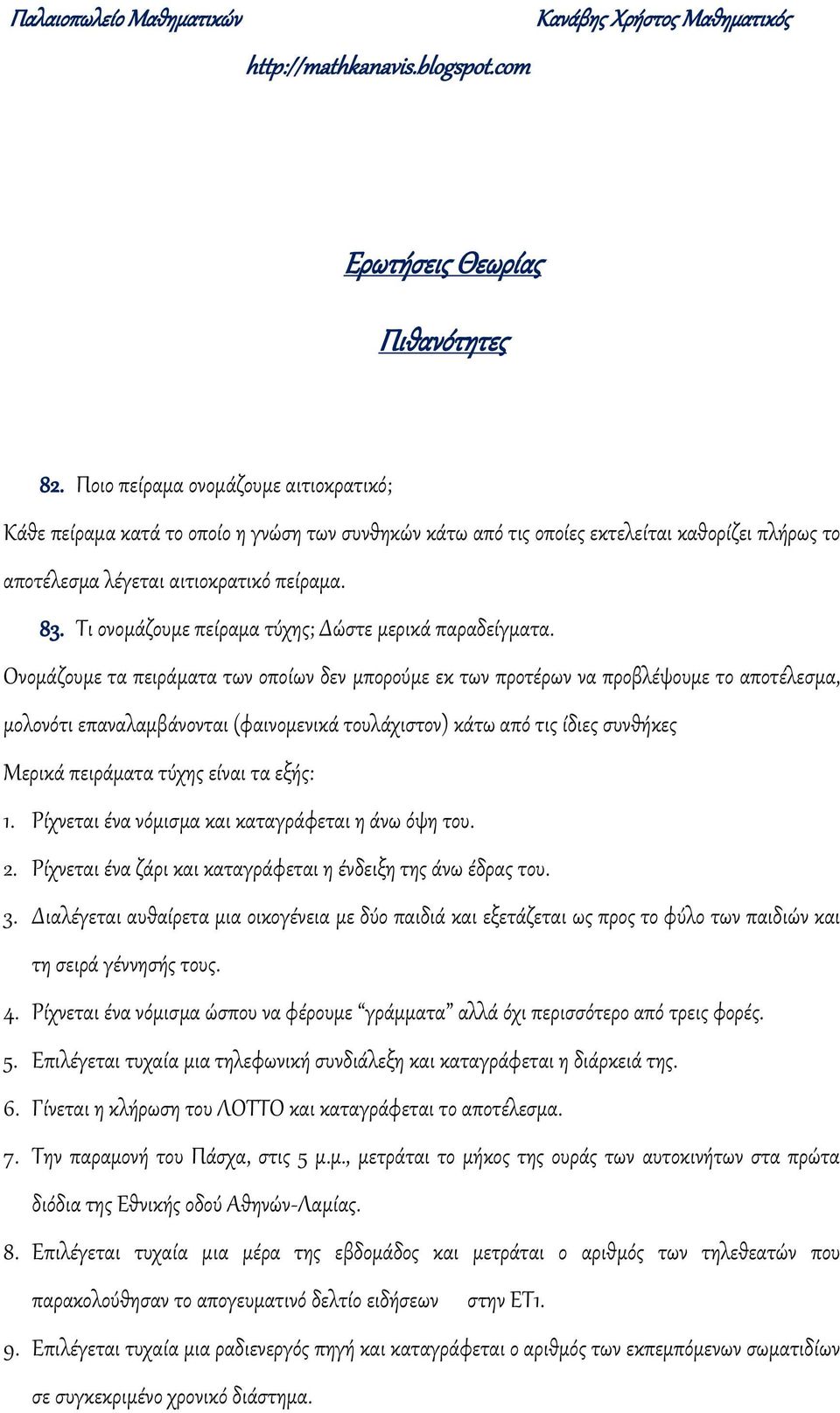 προβλέψουμε το αποτέλεσμα, μολοότι επααλαμβάοται φαιομεικά τουλάχιστο κάτω από τις ίδιες συθήκες Μερικά πειράματα τύχης είαι τα εξής: Ρίχεται έα όμισμα και καταγράφεται η άω όψη του Ρίχεται έα ζάρι