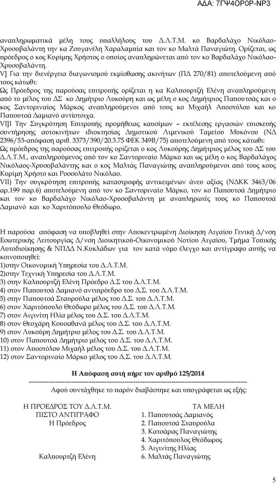 V] Για την διενέργεια διαγωνισμού εκμίσθωσης ακινήτων (ΠΔ 270/81) αποτελούμενη από τους κάτωθι: Ως Πρόεδρος της παρούσας επιτροπής ορίζεται η κα Καλπουρτζή Ελένη αναπληρούμενη από το μέλος του ΔΣ κο