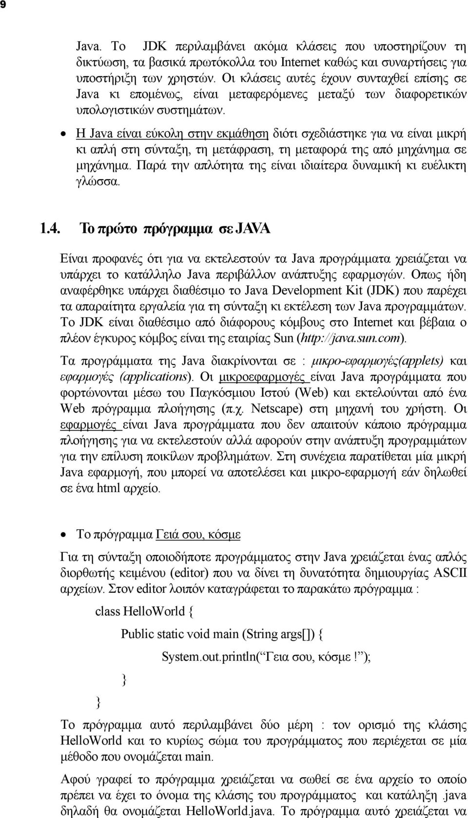 Η Java είναι εύκολη στην εκμάθηση διότι σχεδιάστηκε για να είναι μικρή κι απλή στη σύνταξη, τη μετάφραση, τη μεταφορά της από μηχάνημα σε μηχάνημα.