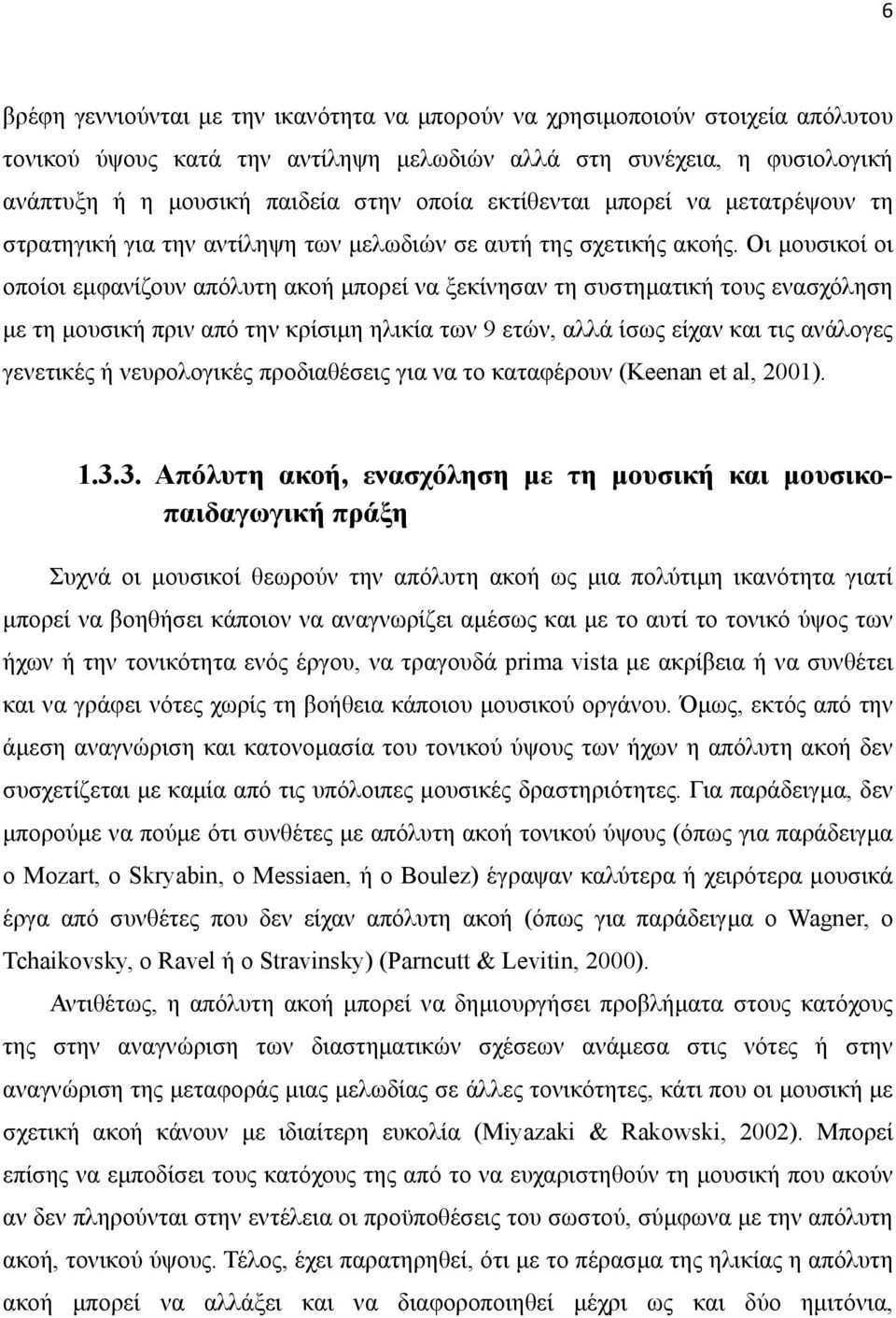 Οι µουσικοί οι οποίοι εµφανίζουν απόλυτη ακοή µπορεί να ξεκίνησαν τη συστηµατική τους ενασχόληση µε τη µουσική πριν από την κρίσιµη ηλικία των 9 ετών, αλλά ίσως είχαν και τις ανάλογες γενετικές ή