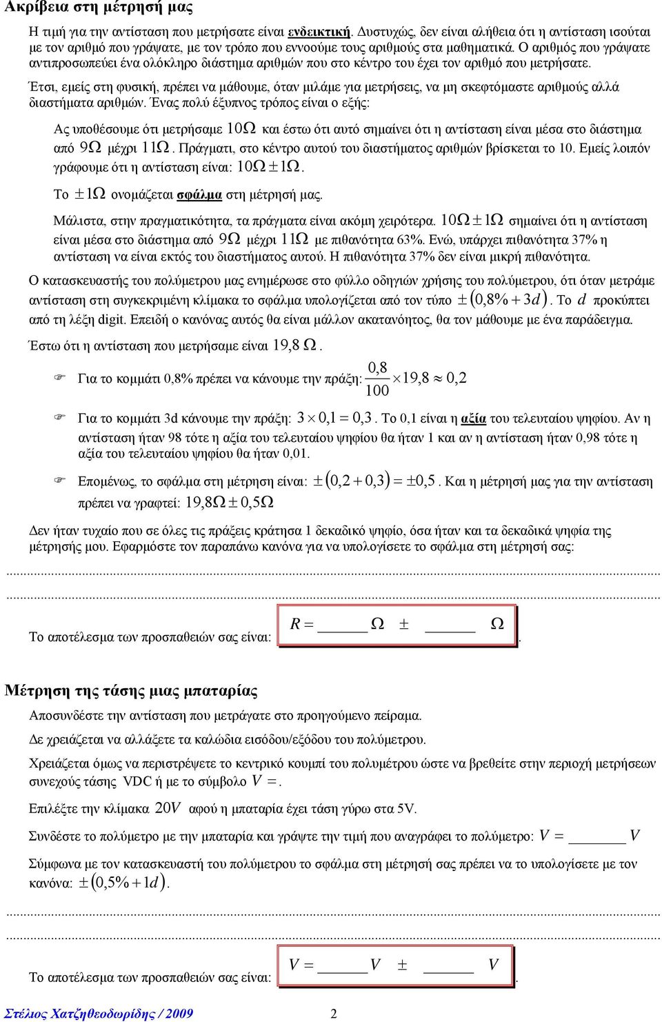 μετρήσεις, να μη σκεφτόμαστε αριθμούς αλλά διαστήματα αριθμών Ένας πολύ έξυπνος τρόπος είναι ο εξής: Ας υποθέσουμε ότι μετρήσαμε 0 και έστω ότι αυτό σημαίνει ότι η αντίσταση είναι μέσα στο διάστημα