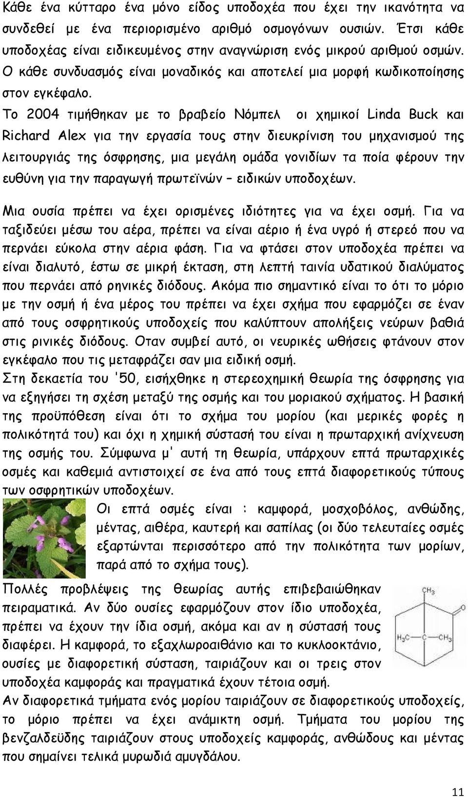 Το 2004 τιμήθηκαν με το βραβείο Νόμπελ οι χημικοί Linda Buck και Richard Alex για την εργασία τους στην διευκρίνιση του μηχανισμού της λειτουργιάς της όσφρησης, μια μεγάλη ομάδα γονιδίων τα ποία