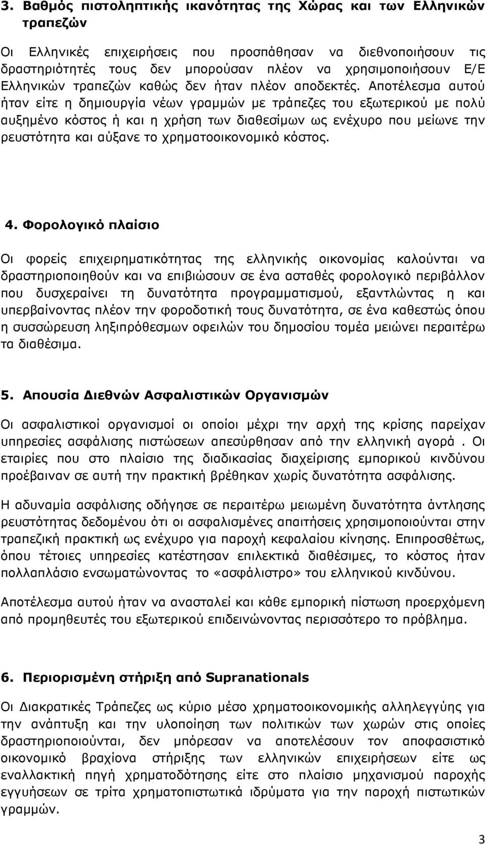 Αποτέλεσµα αυτού ήταν είτε η δηµιουργία νέων γραµµών µε τράπεζες του εξωτερικού µε πολύ αυξηµένο κόστος ή και η χρήση των διαθεσίµων ως ενέχυρο που µείωνε την ρευστότητα και αύξανε το