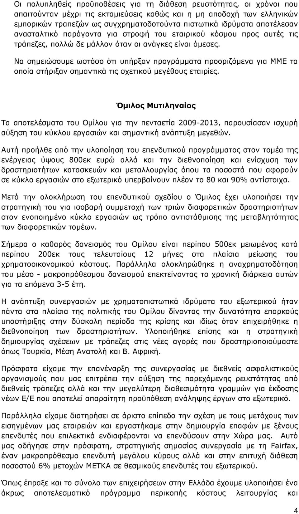 Να σηµειώσουµε ωστόσο ότι υπήρξαν προγράµµατα προοριζόµενα για ΜΜΕ τα οποία στήριξαν σηµαντικά τις σχετικού µεγέθους εταιρίες.