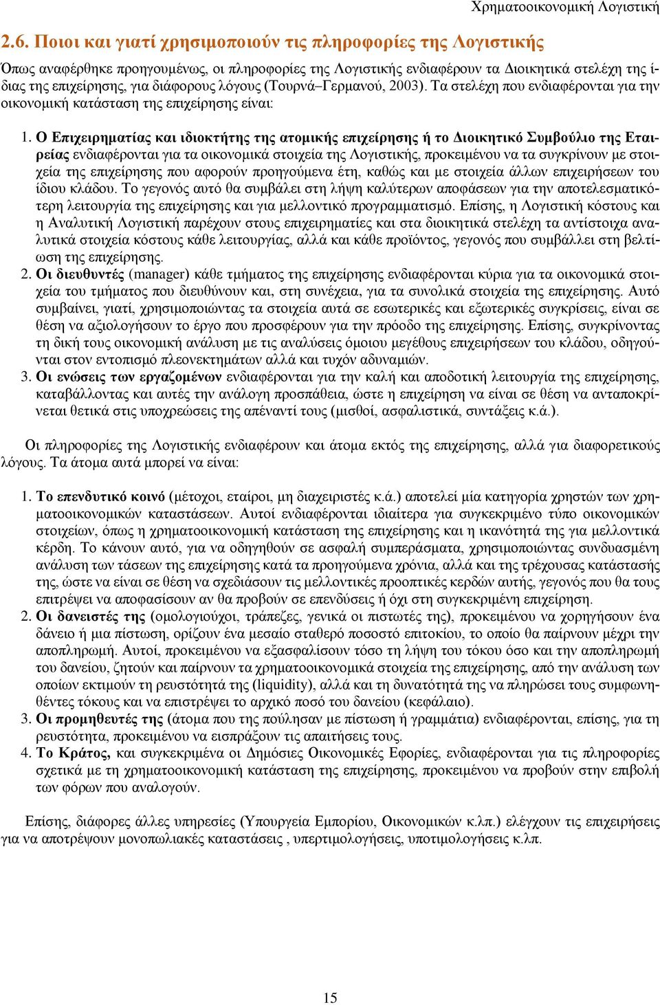 Ο Επιχειρηματίας και ιδιοκτήτης της ατομικής επιχείρησης ή το Διοικητικό Συμβούλιο της Εταιρείας ενδιαφέρονται για τα οικονομικά στοιχεία της Λογιστικής, προκειμένου να τα συγκρίνουν με στοιχεία της