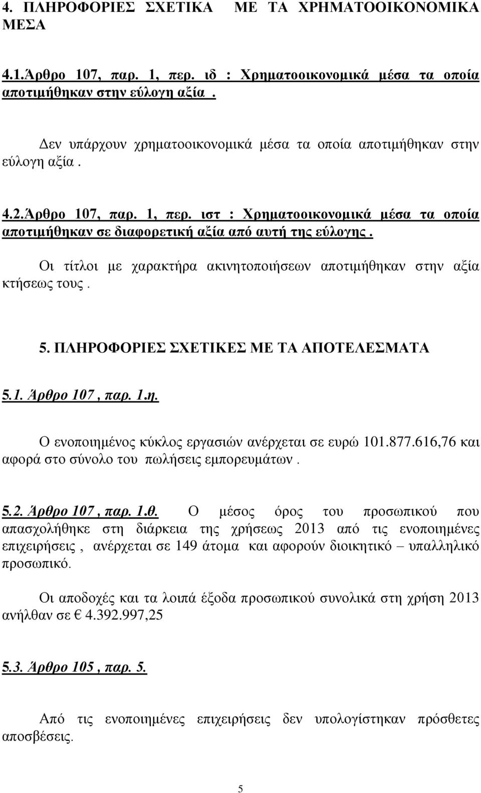 Οι τίτλοι με χαρακτήρα ακινητοποιήσεων αποτιμήθηκαν στην αξία κτήσεως τους. 5. ΠΛΗΡΟΦΟΡΙΕΣ ΣΧΕΤΙΚΕΣ ΜΕ ΤΑ ΑΠΟΤΕΛΕΣΜΑΤΑ 5.1. Άρθρο 107, παρ. 1.η. Ο ενοποιημένος κύκλος εργασιών ανέρχεται σε ευρώ 101.