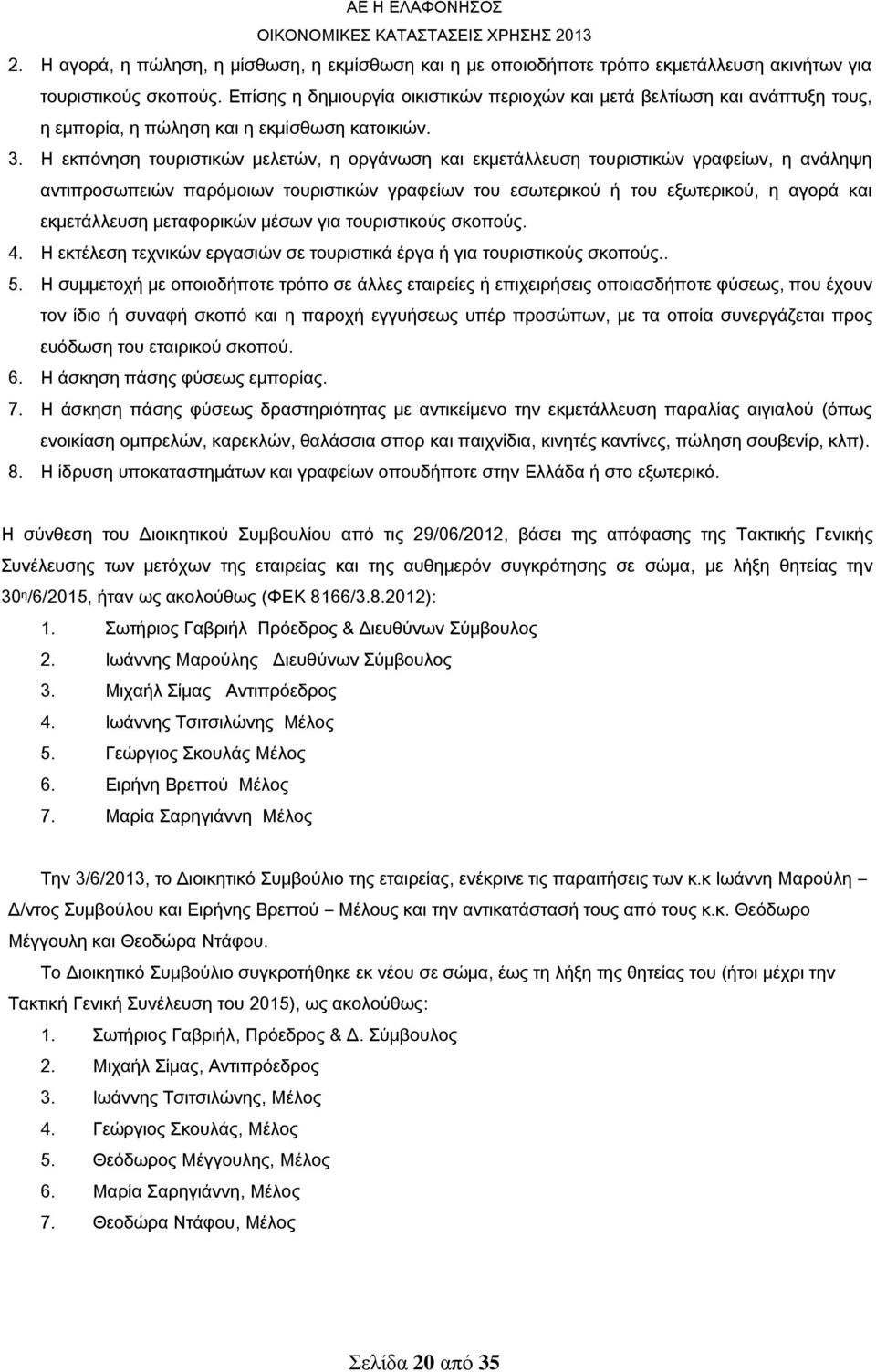 Η εκπόνηση τουριστικών μελετών, η οργάνωση και εκμετάλλευση τουριστικών γραφείων, η ανάληψη αντιπροσωπειών παρόμοιων τουριστικών γραφείων του εσωτερικού ή του εξωτερικού, η αγορά και εκμετάλλευση