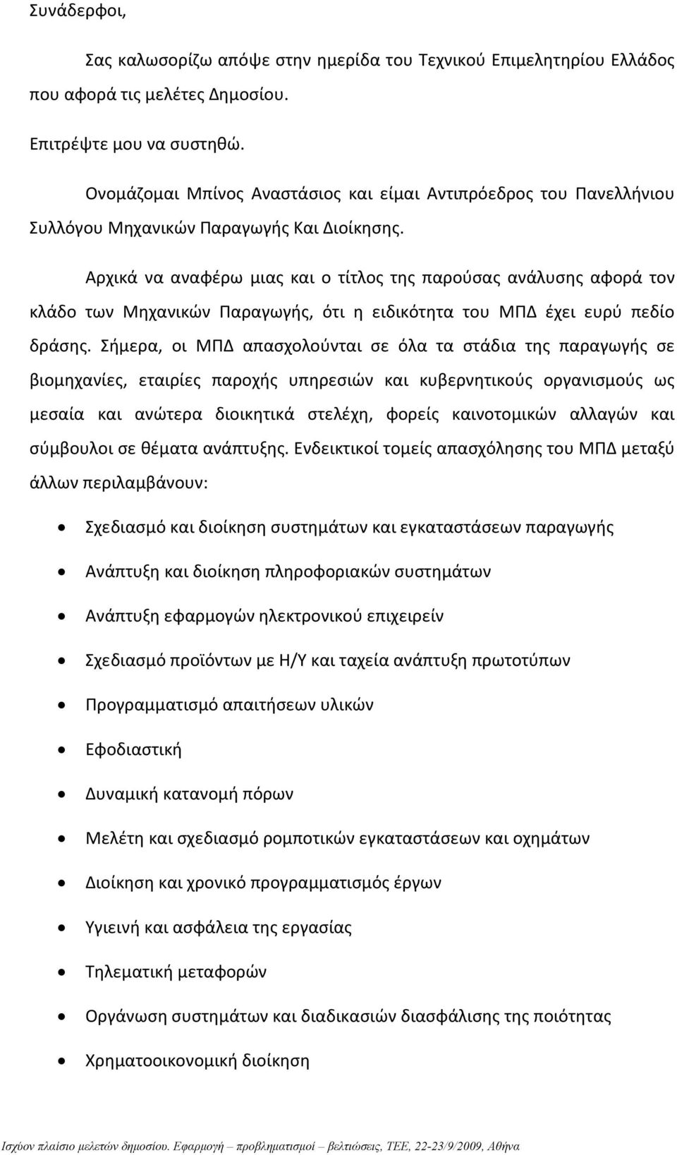 Αρχικά να αναφέρω μιας και ο τίτλος της παρούσας ανάλυσης αφορά τον κλάδο των Μηχανικών Παραγωγής, ότι η ειδικότητα του ΜΠΔ έχει ευρύ πεδίο δράσης.