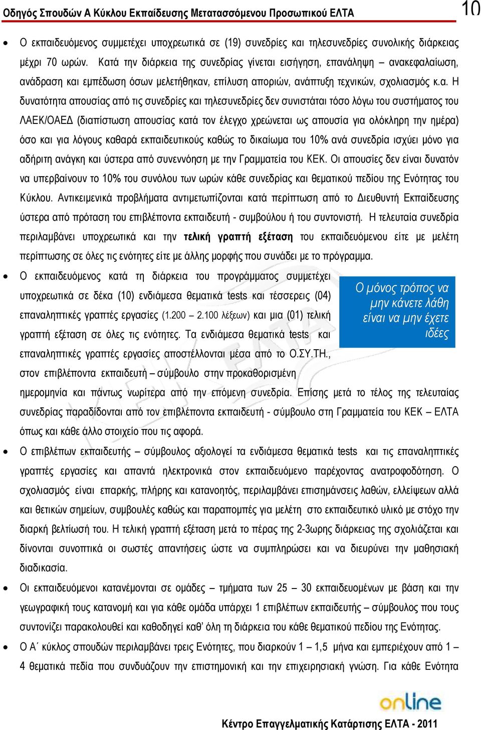 συνεδρίες και τηλεσυνεδρίες δεν συνιστάται τόσο λόγω του συστήµατος του ΛΑΕΚ/ΟΑΕ (διαπίστωση απουσίας κατά τον έλεγχο χρεώνεται ως απουσία για ολόκληρη την ηµέρα) όσο και για λόγους καθαρά