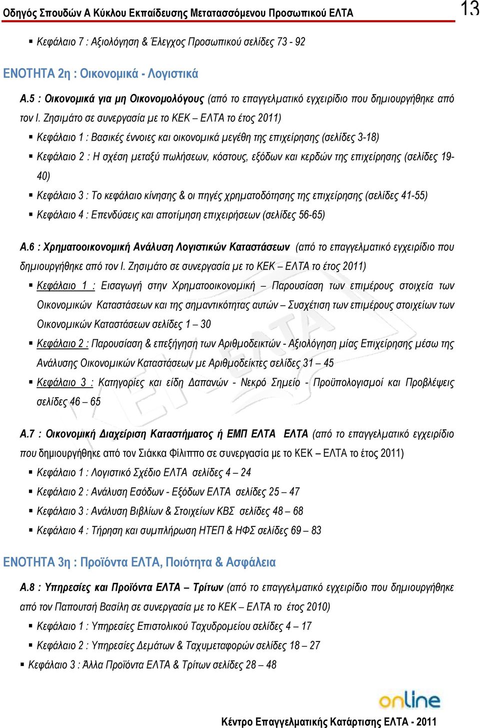 της επιχείρησης (σελίδες 19-40) Κεφάλαιο 3 : Το κεφάλαιο κίνησης & οι πηγές χρηµατοδότησης της επιχείρησης (σελίδες 41-55) Κεφάλαιο 4 : Επενδύσεις και αποτίµηση επιχειρήσεων (σελίδες 56-65) Α.