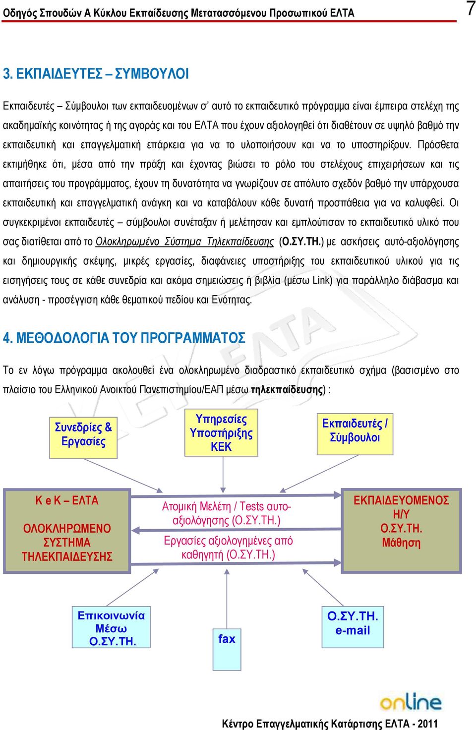 Πρόσθετα εκτιµήθηκε ότι, µέσα από την πράξη και έχοντας βιώσει το ρόλο του στελέχους επιχειρήσεων και τις απαιτήσεις του προγράµµατος, έχουν τη δυνατότητα να γνωρίζουν σε απόλυτο σχεδόν βαθµό την