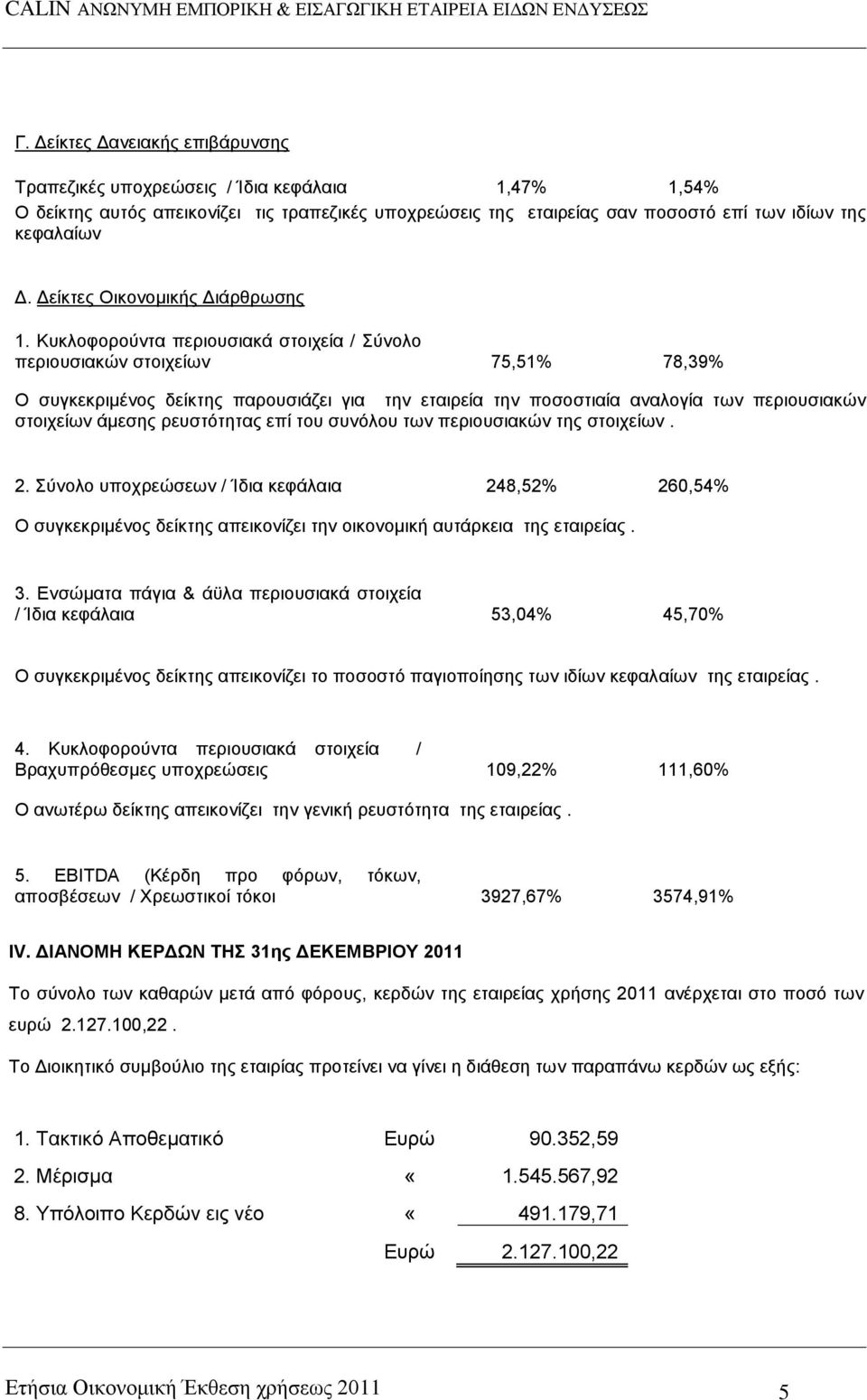 Κπθινθνξνχληα πεξηνπζηαθά ζηνηρεία / χλνιν πεξηνπζηαθψλ ζηνηρείσλ 75,51% 78,39% Ο ζπγθεθξηκέλνο δείθηεο παξνπζηάδεη γηα ηελ εηαηξεία ηελ πνζνζηηαία αλαινγία ησλ πεξηνπζηαθψλ ζηνηρείσλ άκεζεο