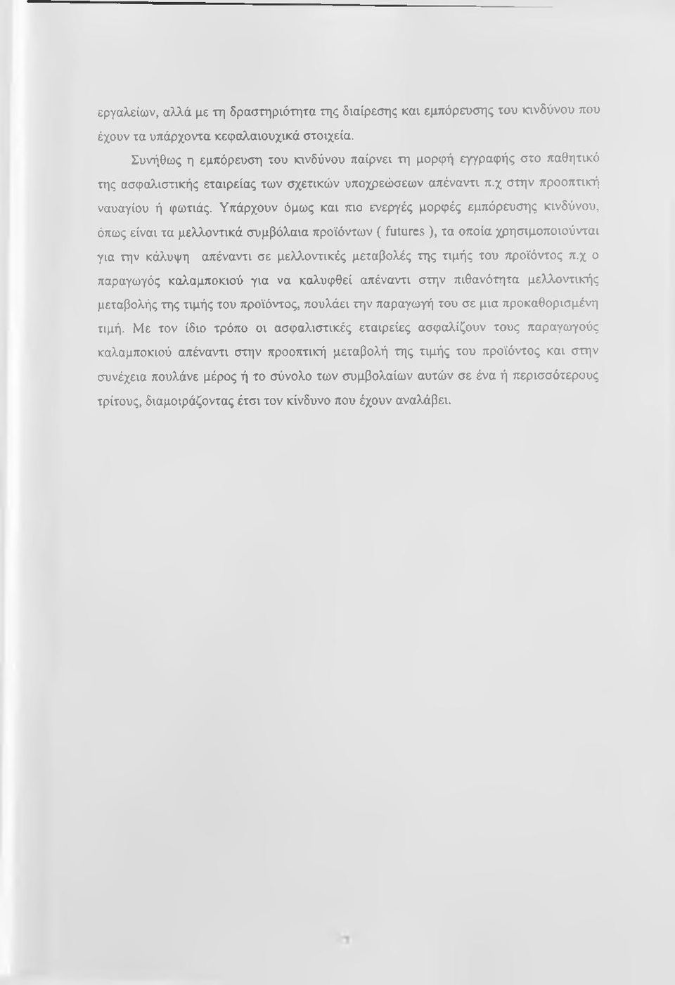 Υπάρχουν όμως και πιο ενεργές μορφές εμπόρευσης κινδύνου, όπως είναι τα μελλοντικά συμβόλαια προϊόντων ( futures ), τα οποία χρησιμοποιούνται για την κάλυψη απέναντι σε μελλοντικές μεταβολές της