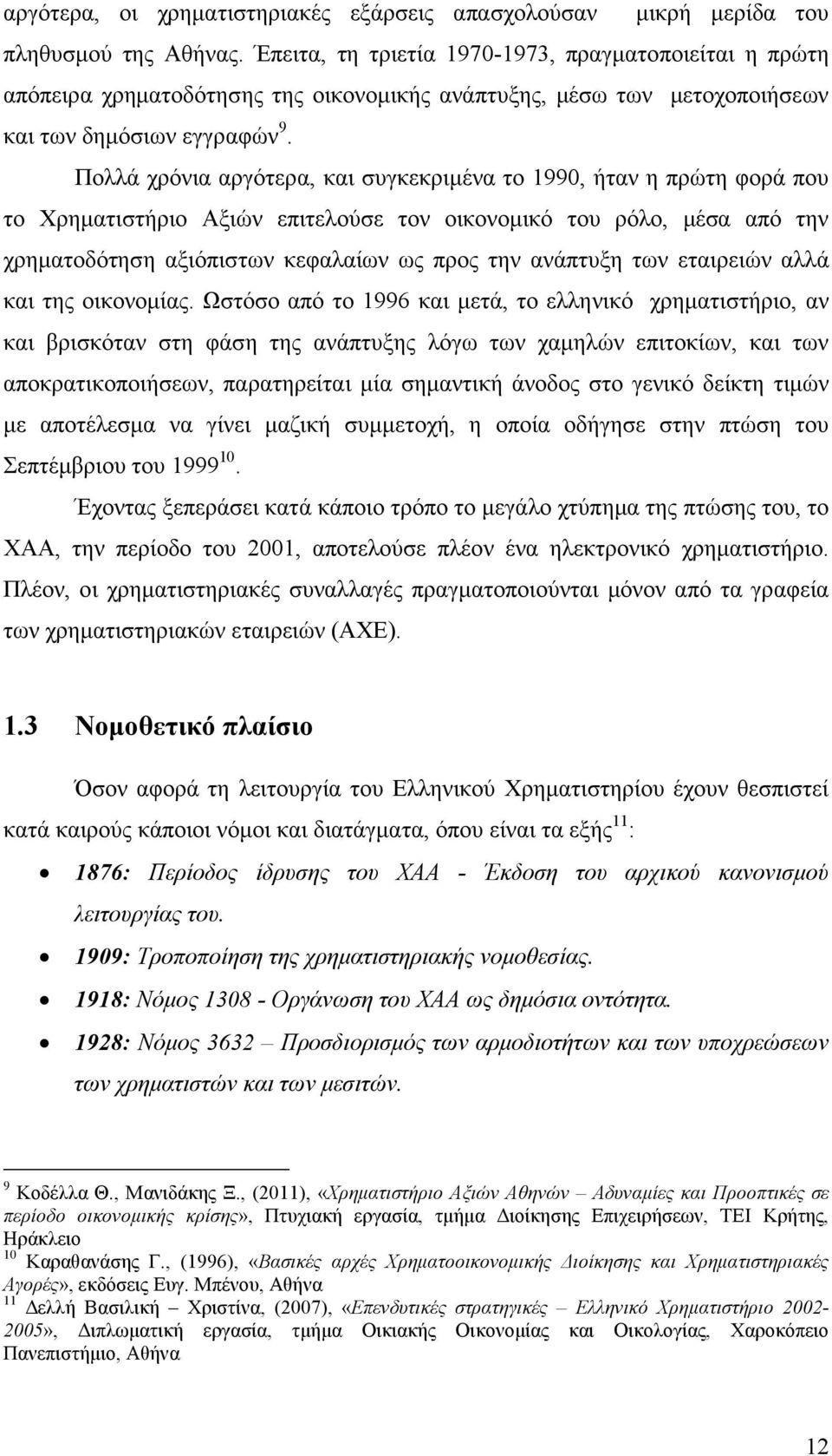 Πολλά χρόνια αργότερα, και συγκεκριμένα το 1990, ήταν η πρώτη φορά που το Χρηματιστήριο Αξιών επιτελούσε τον οικονομικό του ρόλο, μέσα από την χρηματοδότηση αξιόπιστων κεφαλαίων ως προς την ανάπτυξη