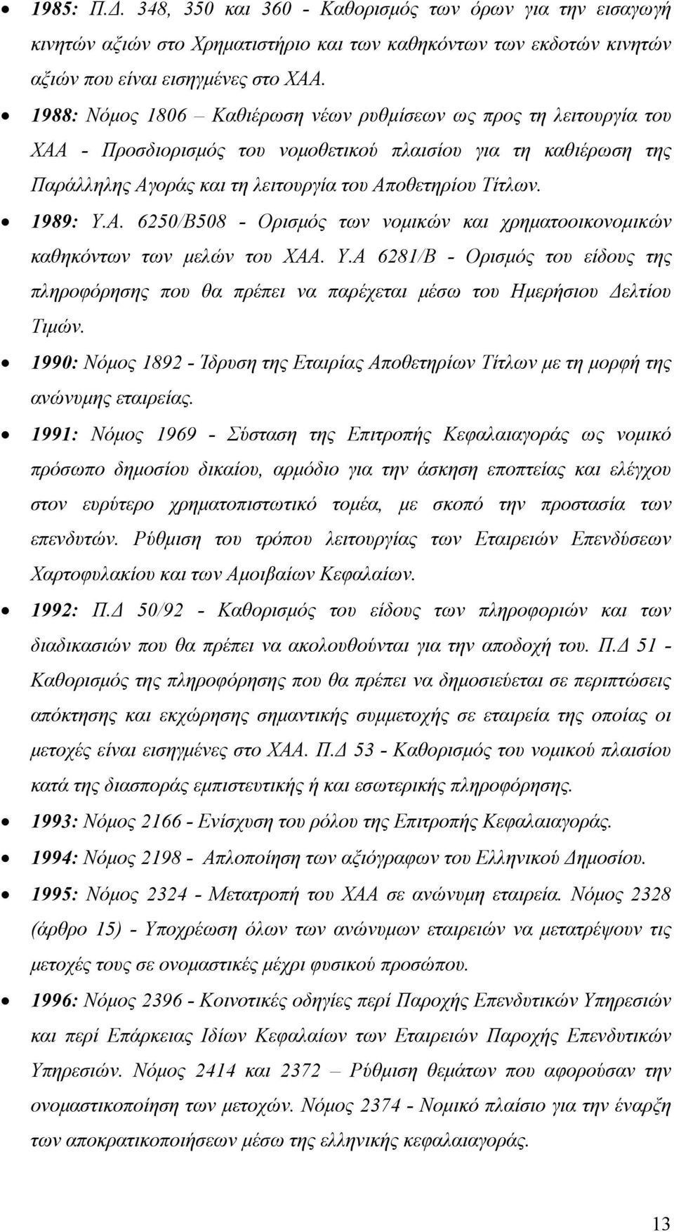 1989: Υ.Α. 6250/Β508 - Ορισμός των νομικών και χρηματοοικονομικών καθηκόντων των μελών του ΧΑΑ. Υ.Α 6281/Β - Ορισμός του είδους της πληροφόρησης που θα πρέπει να παρέχεται μέσω του Ημερήσιου Δελτίου Τιμών.