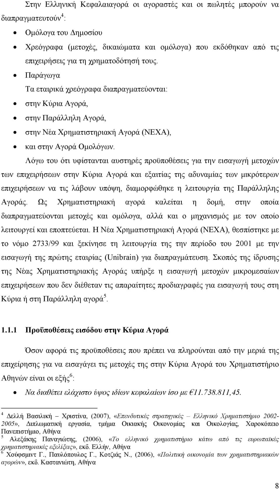 Λόγω του ότι υφίστανται αυστηρές προϋποθέσεις για την εισαγωγή μετοχών των επιχειρήσεων στην Κύρια Αγορά και εξαιτίας της αδυναμίας των μικρότερων επιχειρήσεων να τις λάβουν υπόψη, διαμορφώθηκε η