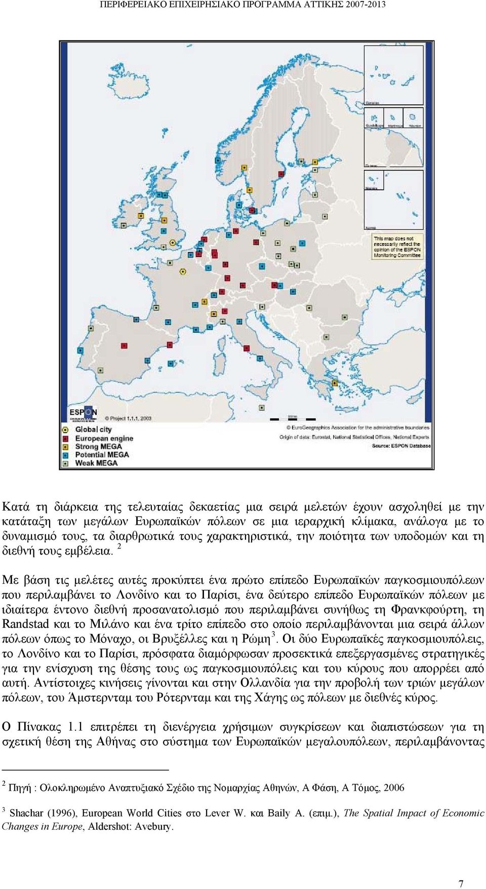 2 Με βάση τις μελέτες αυτές προκύπτει ένα πρώτο επίπεδο Ευρωπαϊκών παγκοσμιουπόλεων που περιλαμβάνει το Λονδίνο και το Παρίσι, ένα δεύτερο επίπεδο Ευρωπαϊκών πόλεων με ιδιαίτερα έντονο διεθνή