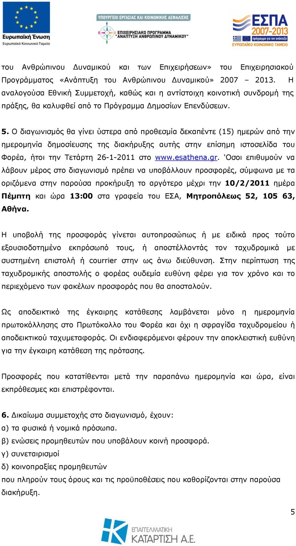 Ο διαγωνισμός θα γίνει ύστερα από προθεσμία δεκαπέντε (15) ημερών από την ημερομηνία δημοσίευσης της διακήρυξης αυτής στην επίσημη ιστοσελίδα του Φορέα, ήτοι την Τετάρτη 26-1-2011 στο www.esathena.gr.