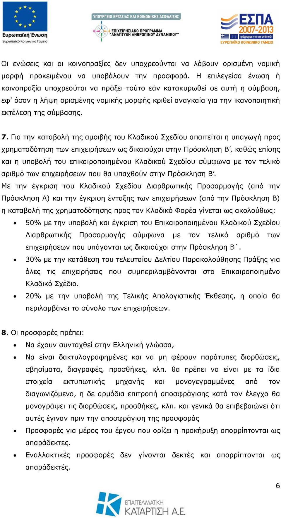 Για την καταβολή της αμοιβής του Κλαδικού Σχεδίου απαιτείται η υπαγωγή προς χρηματοδότηση των επιχειρήσεων ως δικαιούχοι στην Πρόσκληση Β, καθώς επίσης και η υποβολή του επικαιροποιημένου Κλαδικού