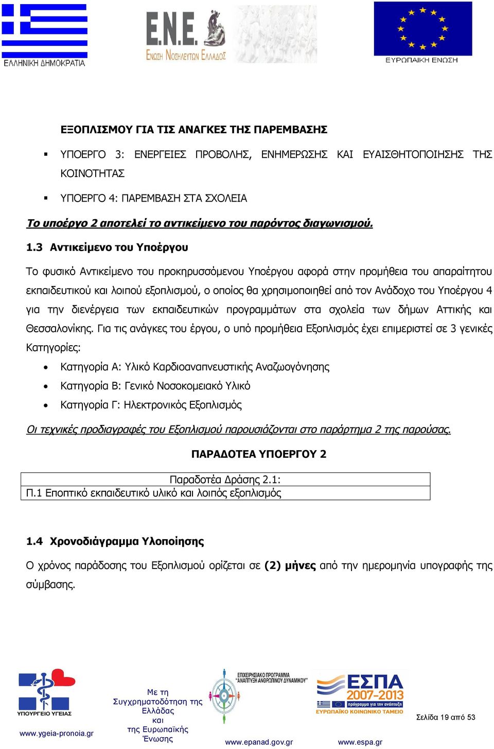 3 Αντικείμενο του Υποέργου Το φυσικό Αντικείμενο του προκηρυσσόμενου Υποέργου αφορά στην προμήθεια του απαραίτητου εκπαιδευτικού λοιπού εξοπλισμού, ο οποίος θα χρησιμοποιηθεί από τον Ανάδοχο του