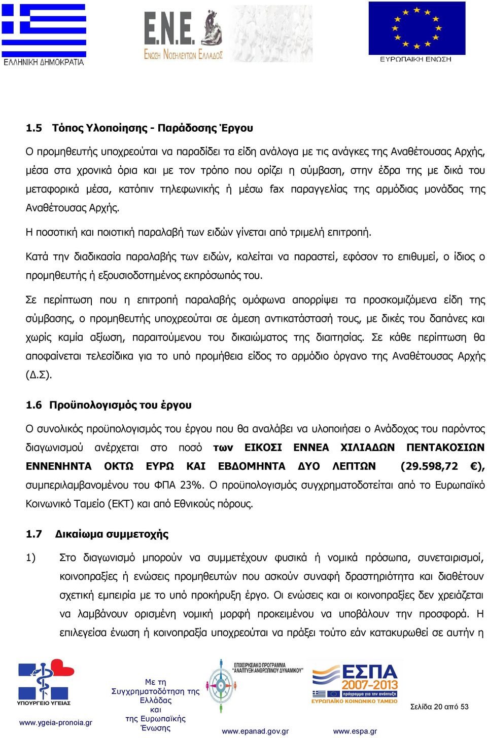 Κατά την διαδικασία παραλαβής των ειδών, καλείται να παραστεί, εφόσον το επιθυμεί, ο ίδιος ο προμηθευτής ή εξουσιοδοτημένος εκπρόσωπός του.