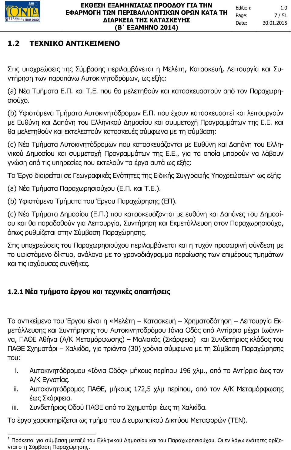 και Τ.Ε. που θα μελετηθούν και κατασκευαστούν από τον Παραχωρησιούχο. (b) Υφιστάμενα Τμήματα Αυτοκινητόδρομων Ε.Π. που έχουν κατασκευαστεί και λειτουργούν με Ευθύνη και Δαπάνη του Ελληνικού Δημοσίου και συμμετοχή Προγραμμάτων της Ε.