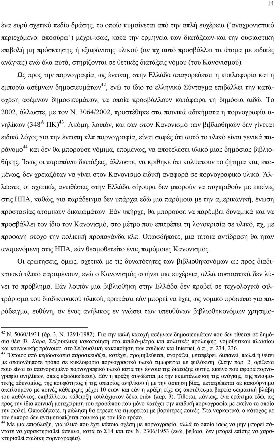 Ως προς την πορνογραφία, ως έντυπη, στην Ελλάδα απαγορεύεται η κυκλοφορία και η εµπορία ασέµνων δηµοσιευµάτων 42, ενώ το ίδιο το ελληνικό Σύνταγµα επιβάλλει την κατάσχεση ασέµνων δηµοσιευµάτων, τα