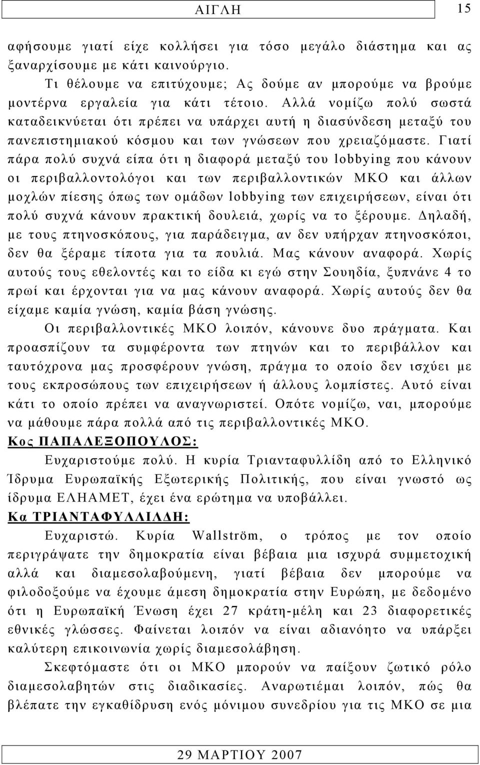 Γιατί πάρα πολύ συχνά είπα ότι η διαφορά µεταξύ του lobbying που κάνουν οι περιβαλλοντολόγοι και των περιβαλλοντικών ΜΚΟ και άλλων µοχλών πίεσης όπως των οµάδων lobbying των επιχειρήσεων, είναι ότι