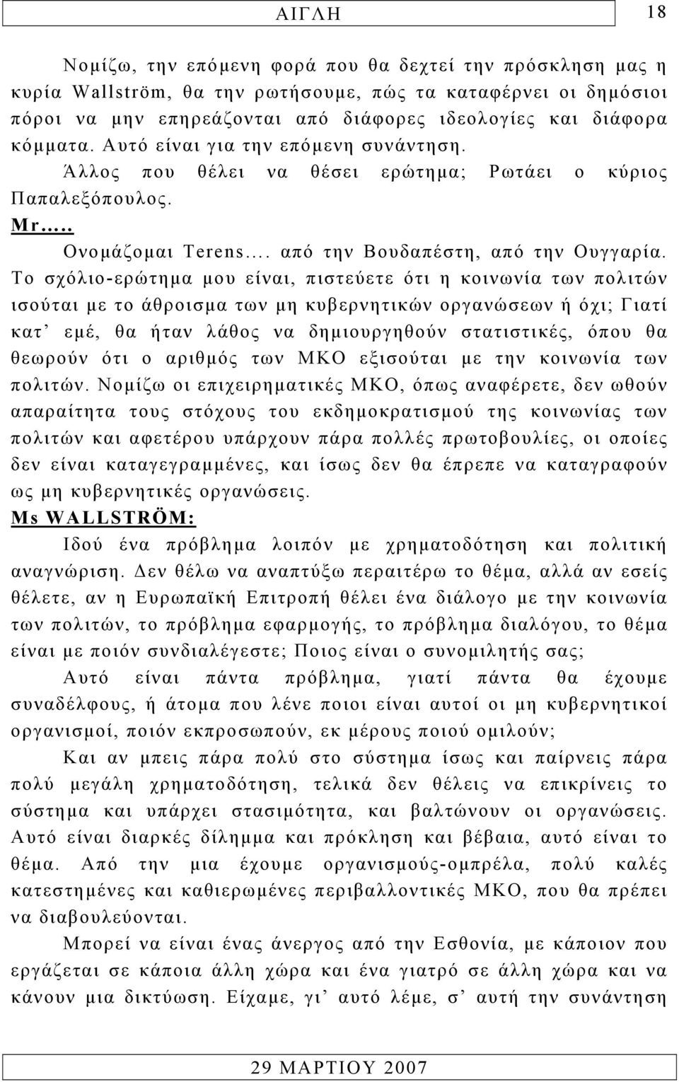 Το σχόλιο-ερώτηµα µου είναι, πιστεύετε ότι η κοινωνία των πολιτών ισούται µε το άθροισµα των µη κυβερνητικών οργανώσεων ή όχι; Γιατί κατ εµέ, θα ήταν λάθος να δηµιουργηθούν στατιστικές, όπου θα