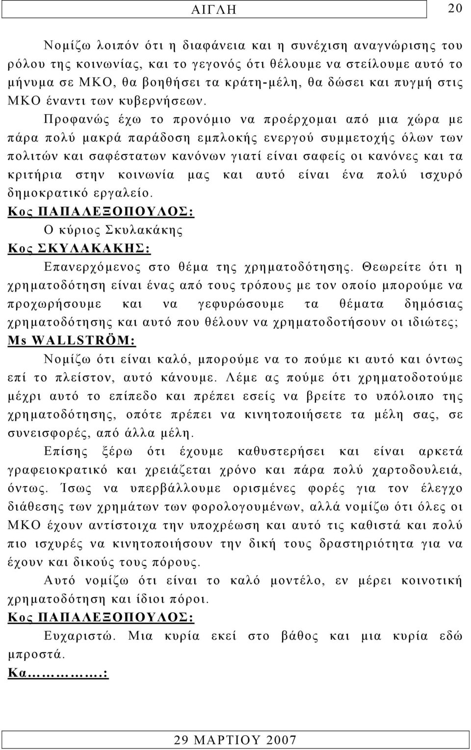 Προφανώς έχω το προνόµιο να προέρχοµαι από µια χώρα µε πάρα πολύ µακρά παράδοση εµπλοκής ενεργού συµµετοχής όλων των πολιτών και σαφέστατων κανόνων γιατί είναι σαφείς οι κανόνες και τα κριτήρια στην