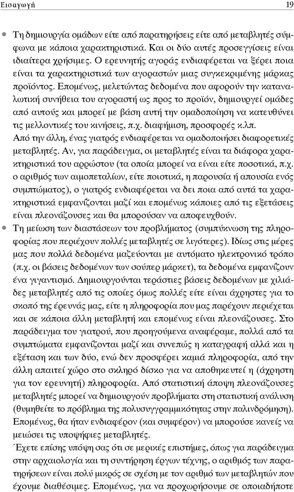 Επομένως, μελετώντας δεδομένα που αφορούν την καταναλωτική συνήθεια του αγοραστή ως προς το προϊόν, δημιουργεί ομάδες από αυτούς και μπορεί με βάση αυτή την ομαδοποίηση να κατευθύνει τις μελλοντικές