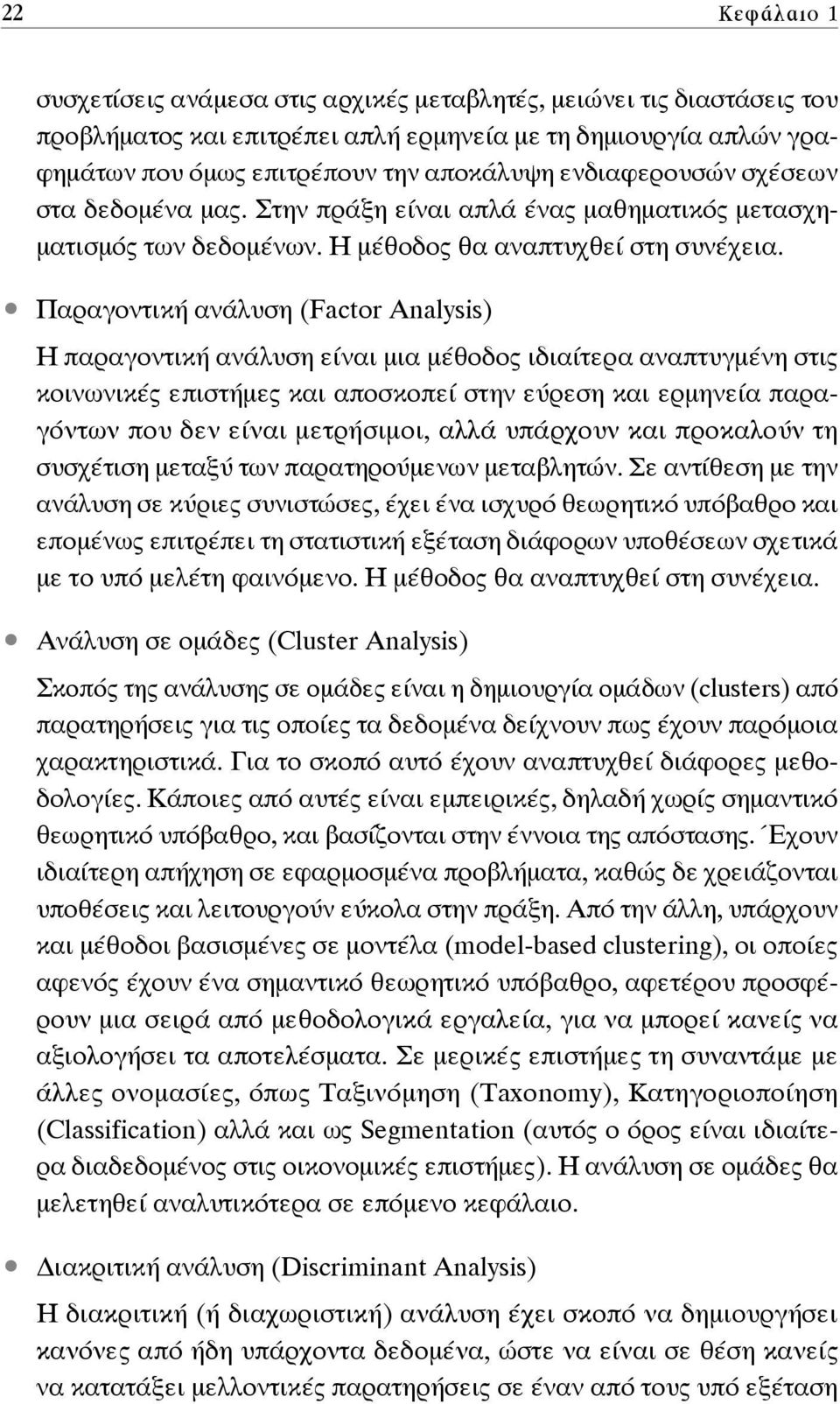 Παραγοντική ανάλυση (Factor Analysis) Η παραγοντική ανάλυση είναι μια μέθοδος ιδιαίτερα αναπτυγμένη στις κοινωνικές επιστήμες και αποσκοπεί στην εύρεση και ερμηνεία παραγόντων που δεν είναι