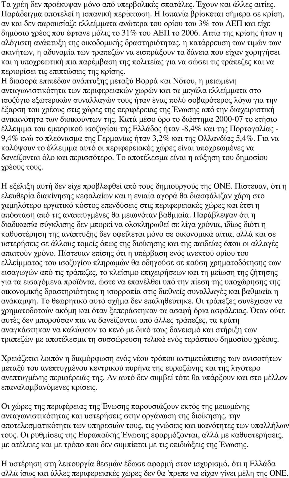 Αιτία της κρίσης ήταν η αλόγιστη ανάπτυξη της οικοδοµικής δραστηριότητας, η κατάρρευση των τιµών των ακινήτων, η αδυναµία των τραπεζών να εισπράξουν τα δάνεια που είχαν χορηγήσει και η υποχρεωτική