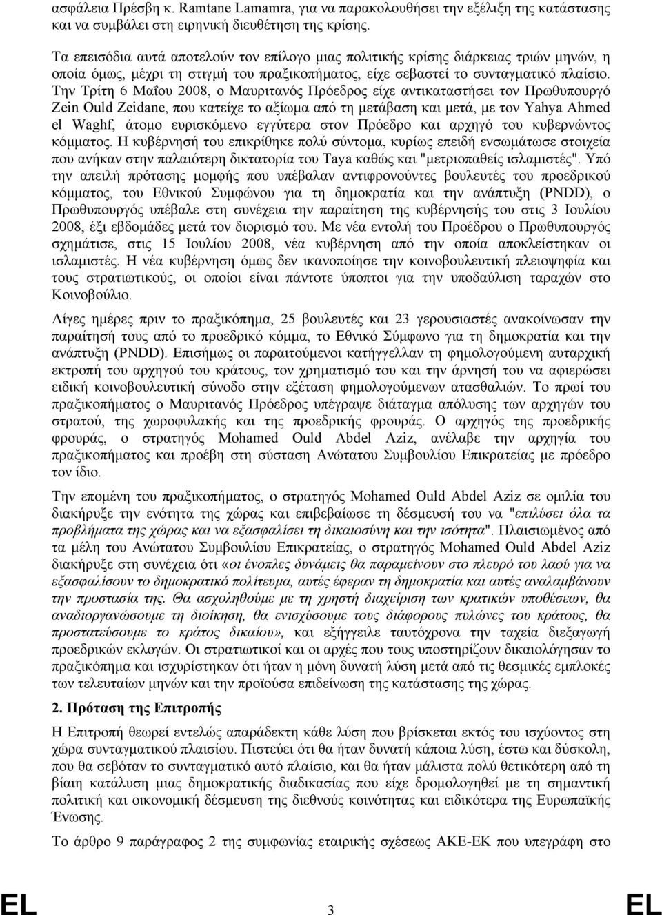Την Τρίτη 6 Μαΐου 2008, ο Μαυριτανός Πρόεδρος είχε αντικαταστήσει τον Πρωθυπουργό Zein Ould Zeidane, που κατείχε το αξίωµα από τη µετάβαση και µετά, µε τον Yahya Ahmed el Waghf, άτοµο ευρισκόµενο